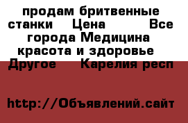  продам бритвенные станки  › Цена ­ 400 - Все города Медицина, красота и здоровье » Другое   . Карелия респ.